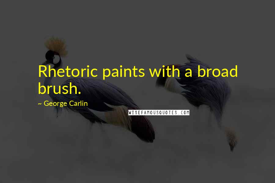 George Carlin Quotes: Rhetoric paints with a broad brush.