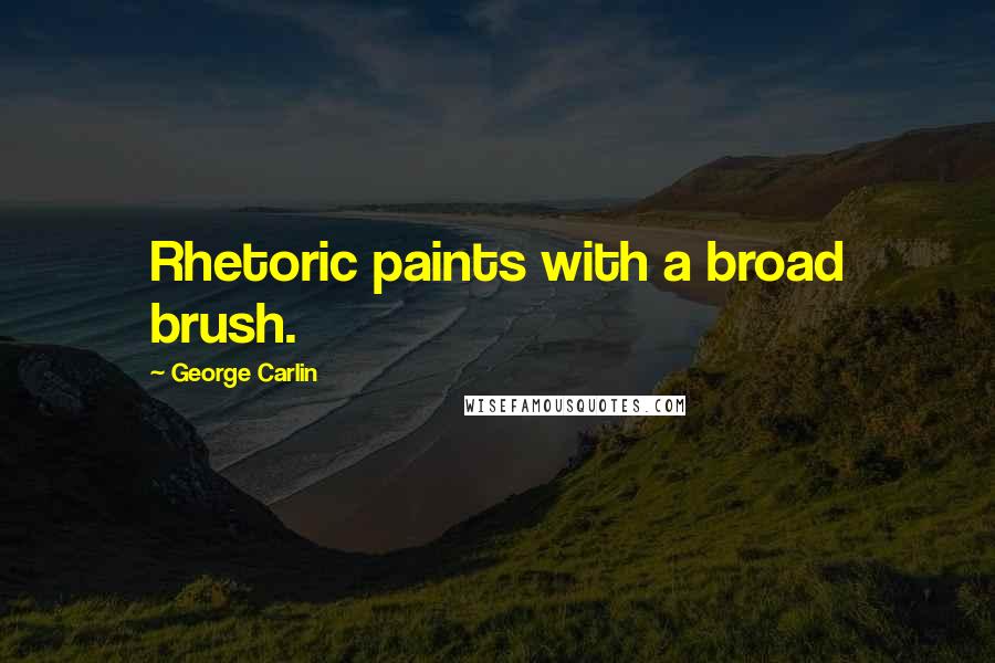 George Carlin Quotes: Rhetoric paints with a broad brush.