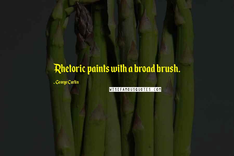 George Carlin Quotes: Rhetoric paints with a broad brush.