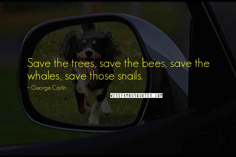 George Carlin Quotes: Save the trees, save the bees, save the whales, save those snails.