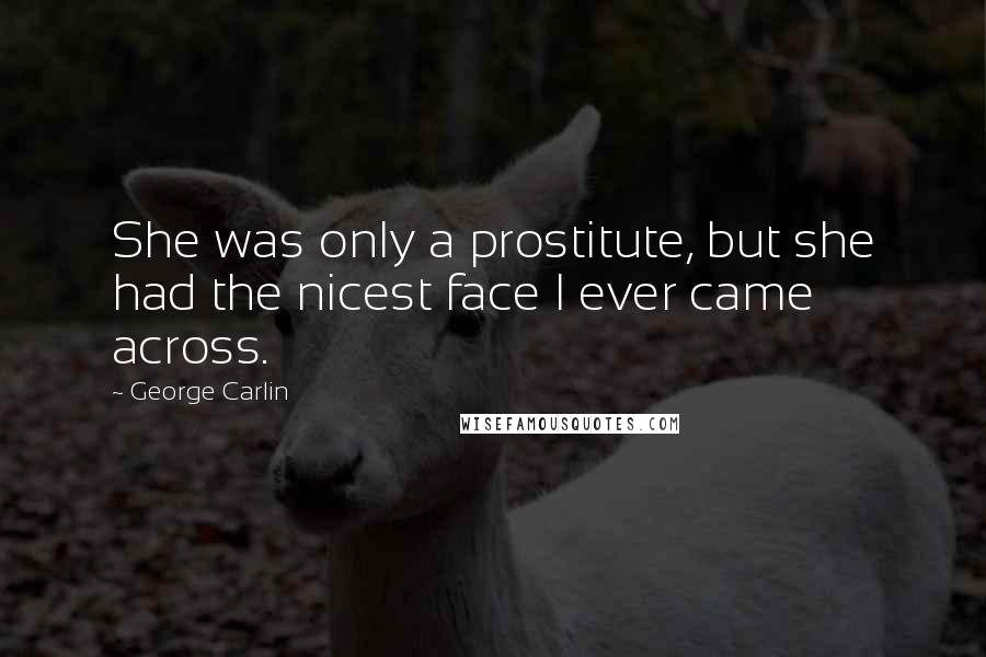 George Carlin Quotes: She was only a prostitute, but she had the nicest face I ever came across.