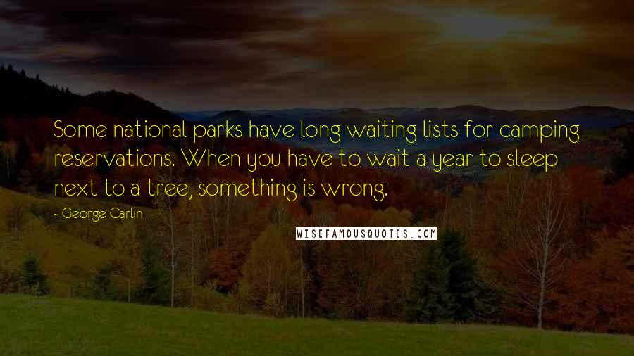 George Carlin Quotes: Some national parks have long waiting lists for camping reservations. When you have to wait a year to sleep next to a tree, something is wrong.