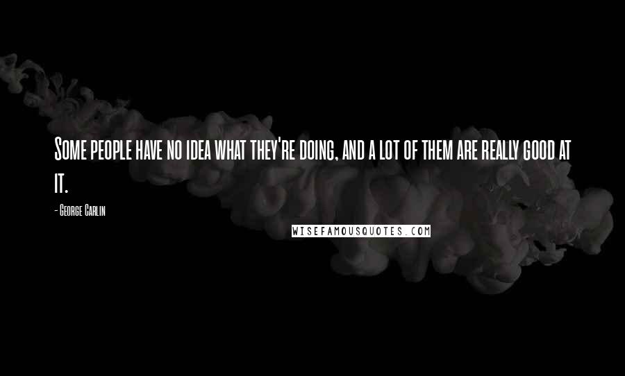 George Carlin Quotes: Some people have no idea what they're doing, and a lot of them are really good at it.
