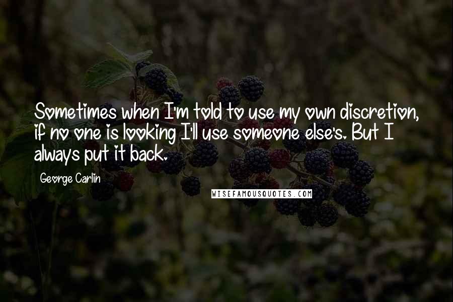 George Carlin Quotes: Sometimes when I'm told to use my own discretion, if no one is looking I'll use someone else's. But I always put it back.