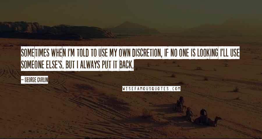 George Carlin Quotes: Sometimes when I'm told to use my own discretion, if no one is looking I'll use someone else's. But I always put it back.