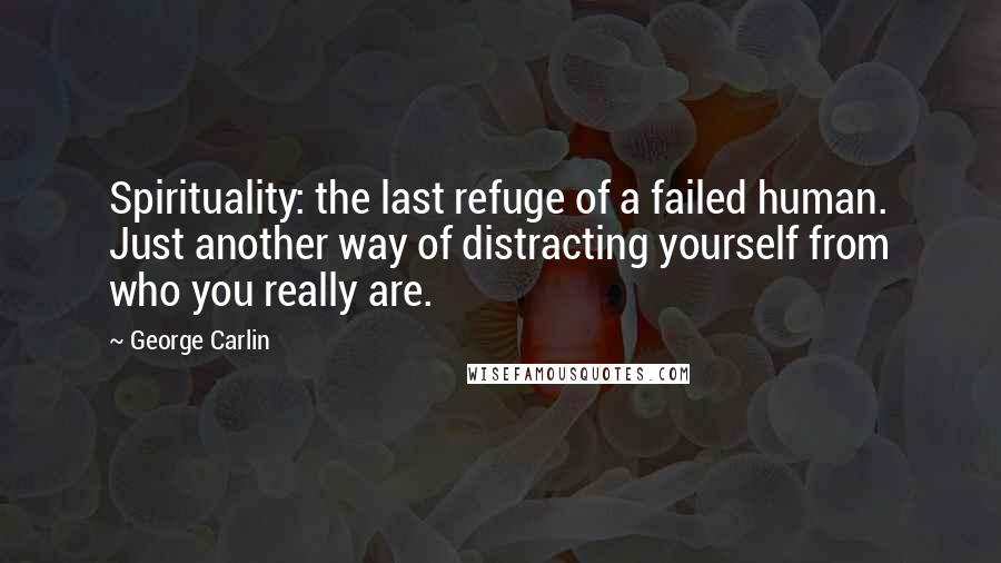 George Carlin Quotes: Spirituality: the last refuge of a failed human. Just another way of distracting yourself from who you really are.