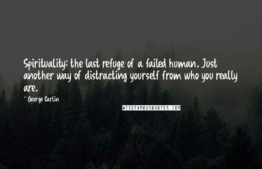 George Carlin Quotes: Spirituality: the last refuge of a failed human. Just another way of distracting yourself from who you really are.