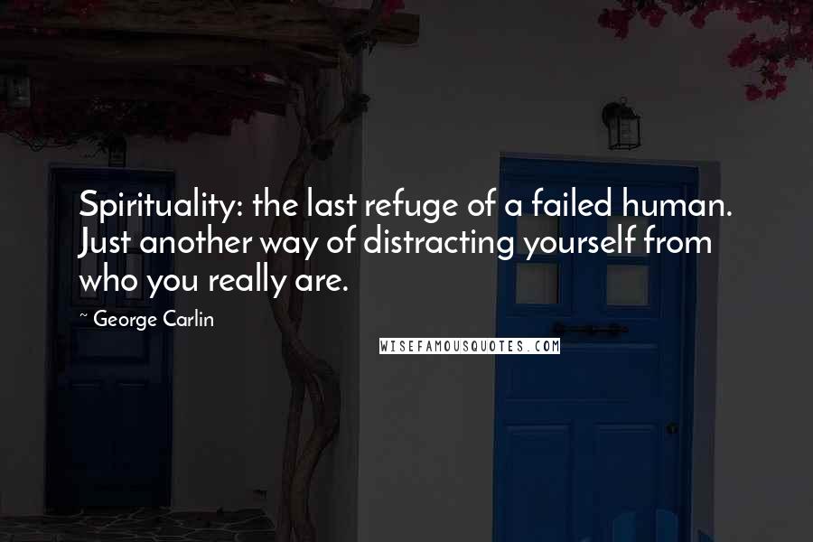 George Carlin Quotes: Spirituality: the last refuge of a failed human. Just another way of distracting yourself from who you really are.