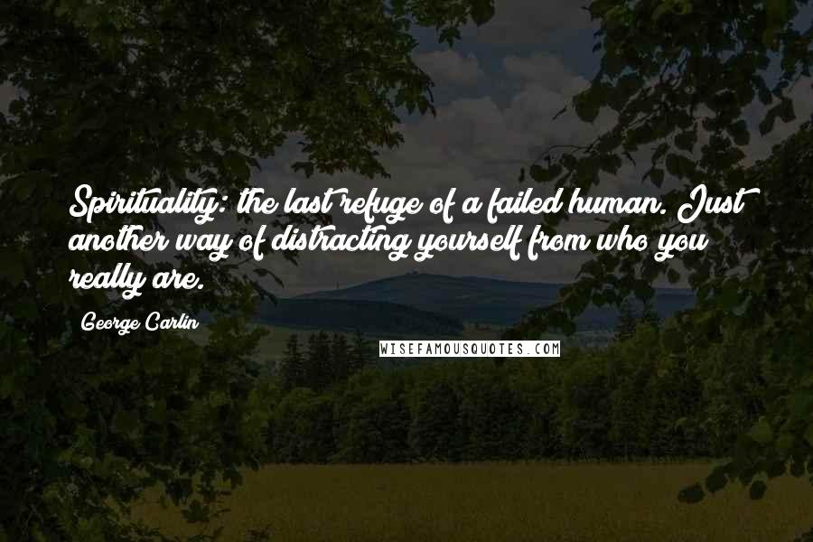 George Carlin Quotes: Spirituality: the last refuge of a failed human. Just another way of distracting yourself from who you really are.