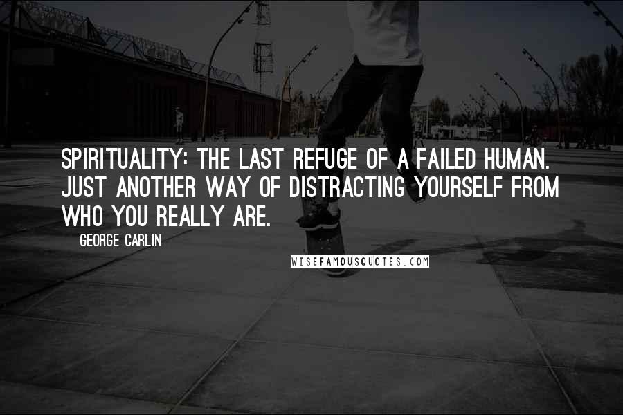 George Carlin Quotes: Spirituality: the last refuge of a failed human. Just another way of distracting yourself from who you really are.