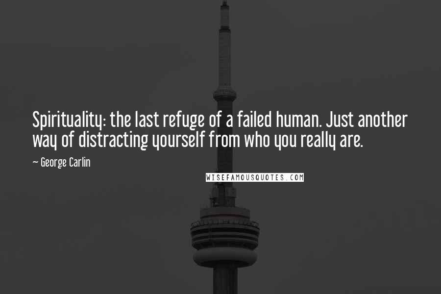 George Carlin Quotes: Spirituality: the last refuge of a failed human. Just another way of distracting yourself from who you really are.
