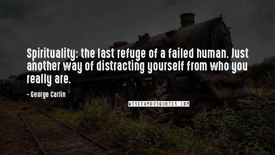 George Carlin Quotes: Spirituality: the last refuge of a failed human. Just another way of distracting yourself from who you really are.