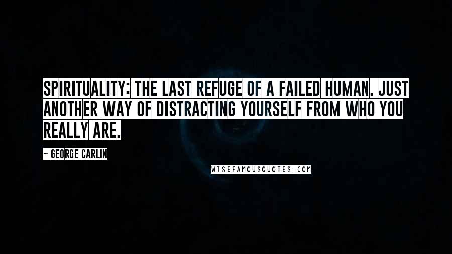 George Carlin Quotes: Spirituality: the last refuge of a failed human. Just another way of distracting yourself from who you really are.