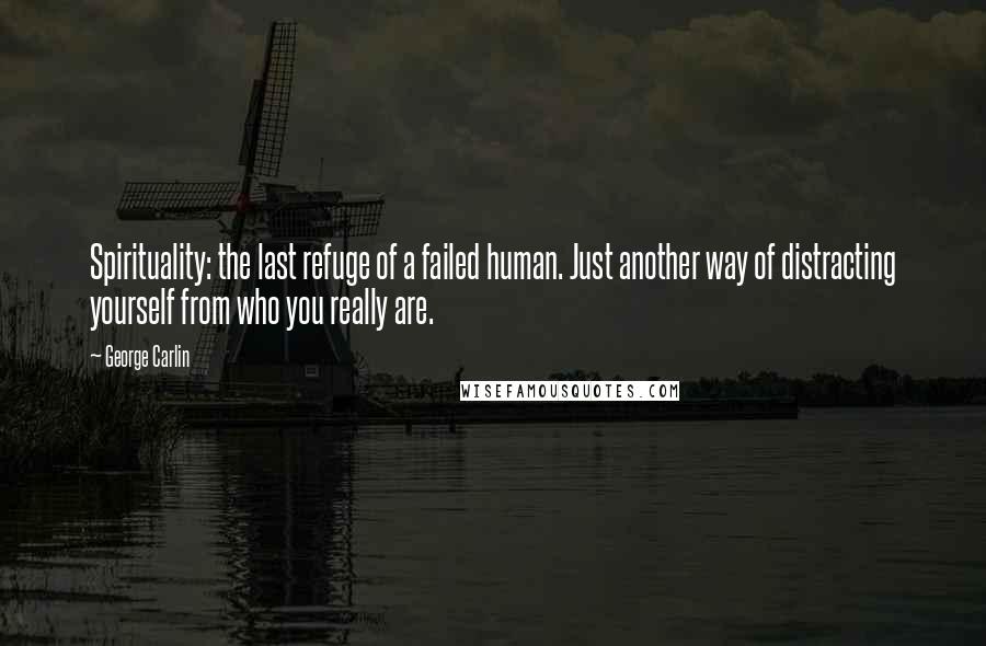 George Carlin Quotes: Spirituality: the last refuge of a failed human. Just another way of distracting yourself from who you really are.