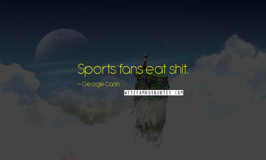 George Carlin Quotes: Sports fans eat shit.