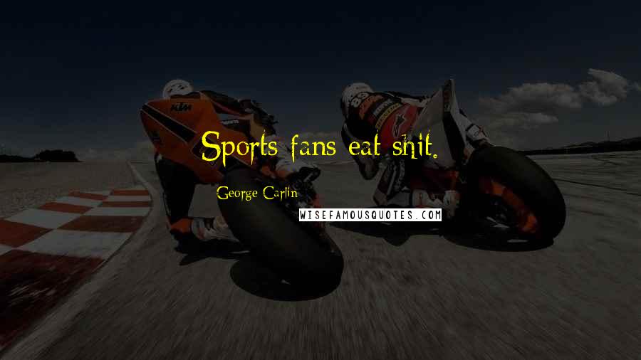 George Carlin Quotes: Sports fans eat shit.