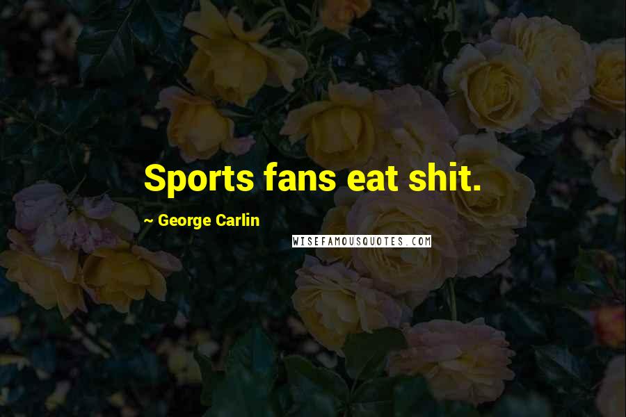George Carlin Quotes: Sports fans eat shit.