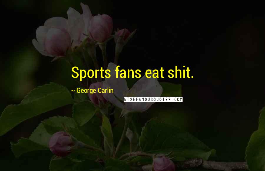 George Carlin Quotes: Sports fans eat shit.
