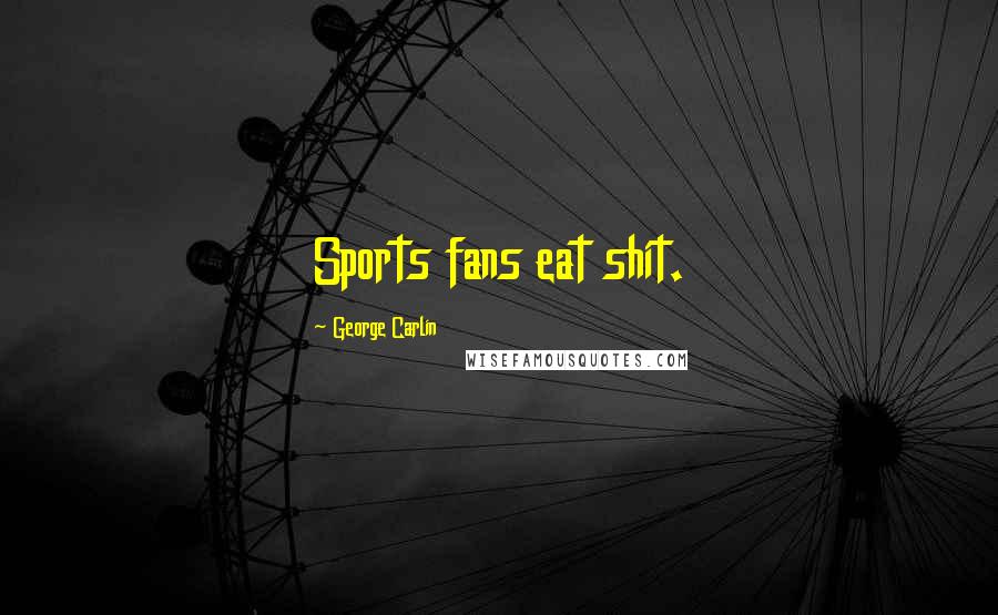 George Carlin Quotes: Sports fans eat shit.
