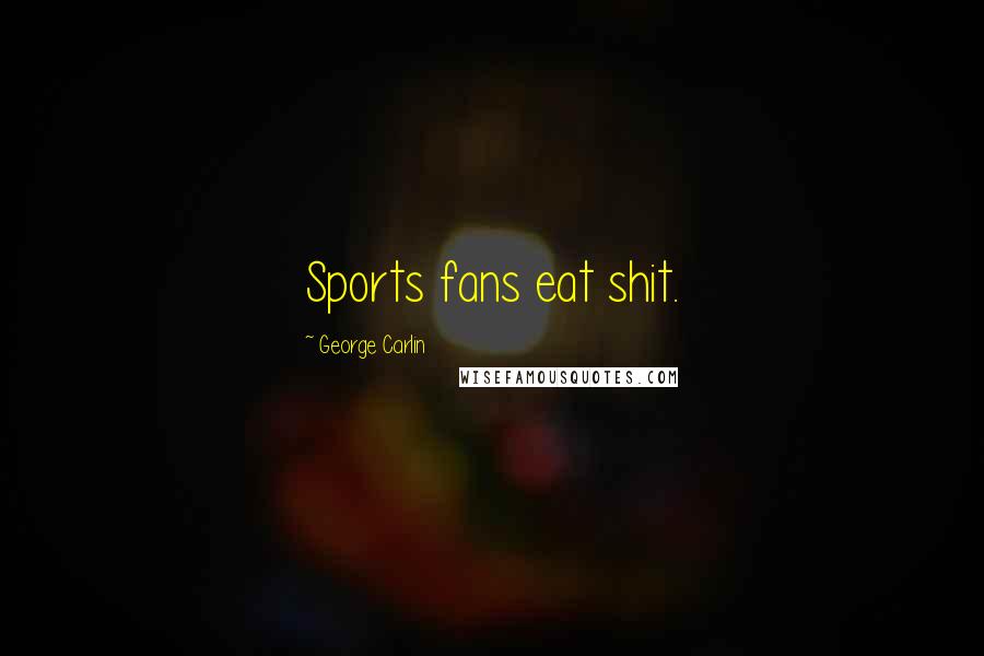 George Carlin Quotes: Sports fans eat shit.