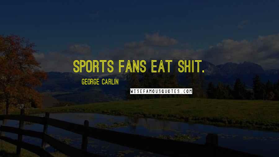 George Carlin Quotes: Sports fans eat shit.