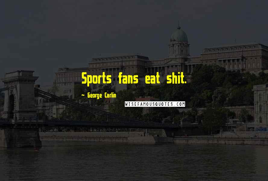 George Carlin Quotes: Sports fans eat shit.