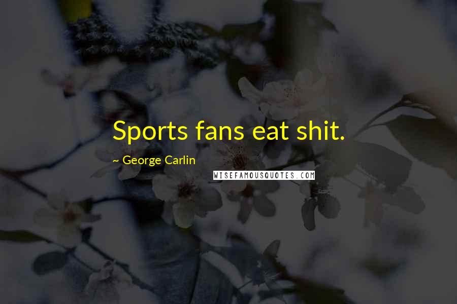 George Carlin Quotes: Sports fans eat shit.