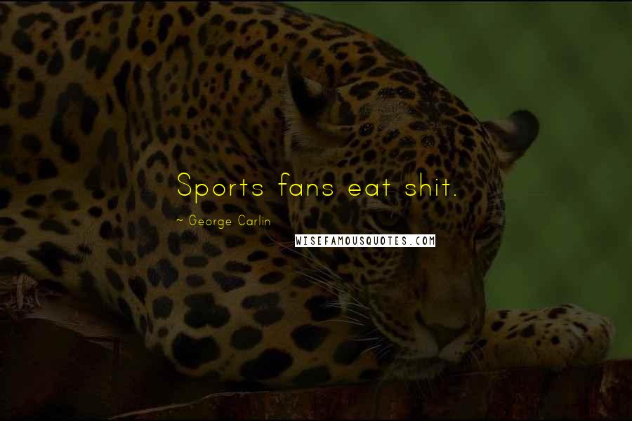 George Carlin Quotes: Sports fans eat shit.