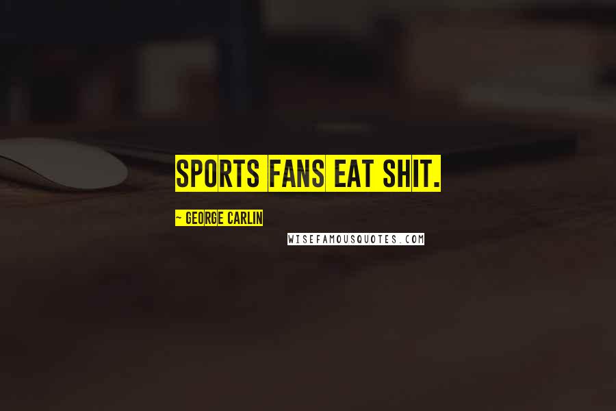 George Carlin Quotes: Sports fans eat shit.