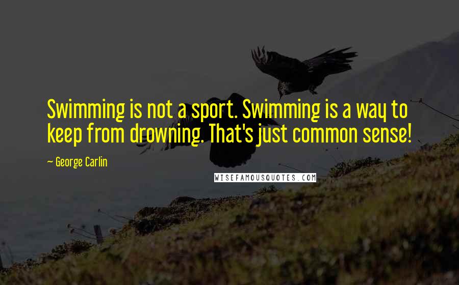 George Carlin Quotes: Swimming is not a sport. Swimming is a way to keep from drowning. That's just common sense!