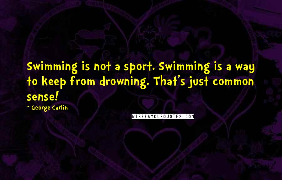 George Carlin Quotes: Swimming is not a sport. Swimming is a way to keep from drowning. That's just common sense!