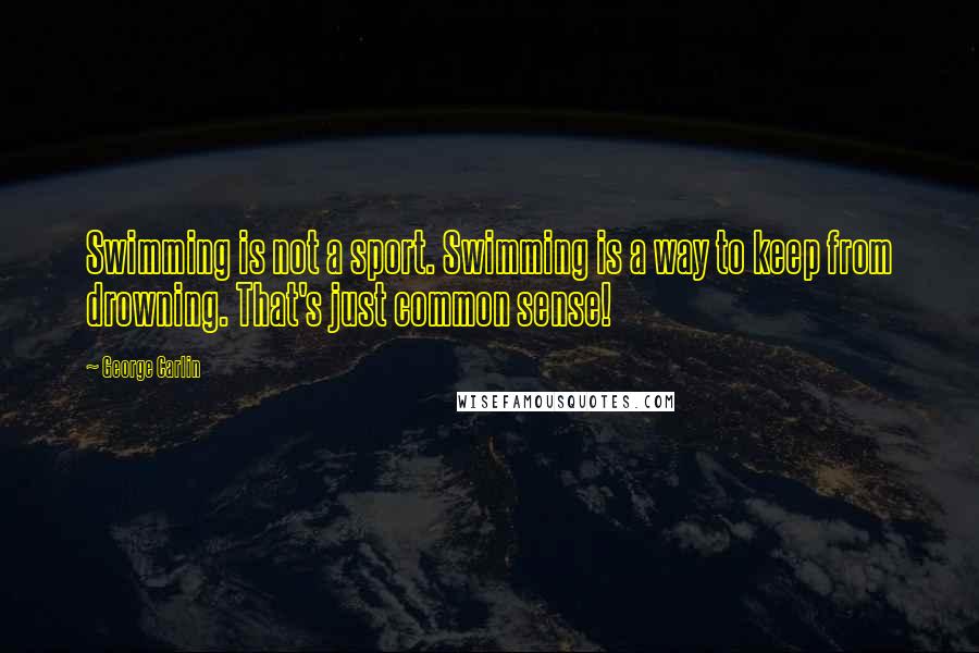 George Carlin Quotes: Swimming is not a sport. Swimming is a way to keep from drowning. That's just common sense!