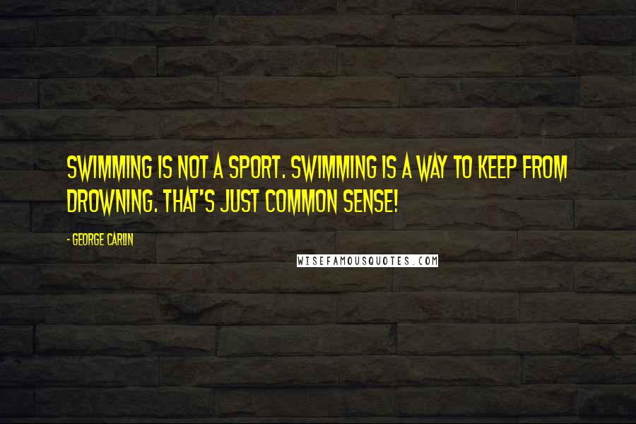 George Carlin Quotes: Swimming is not a sport. Swimming is a way to keep from drowning. That's just common sense!