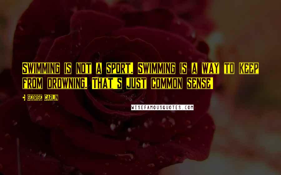 George Carlin Quotes: Swimming is not a sport. Swimming is a way to keep from drowning. That's just common sense!