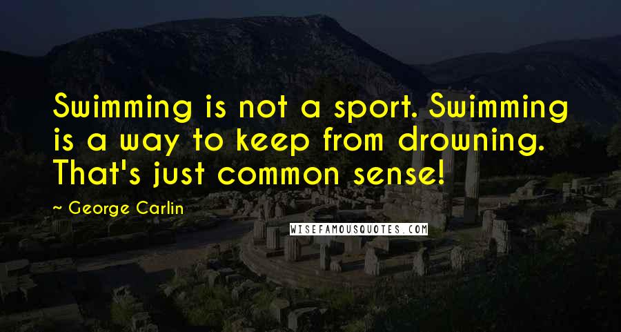 George Carlin Quotes: Swimming is not a sport. Swimming is a way to keep from drowning. That's just common sense!