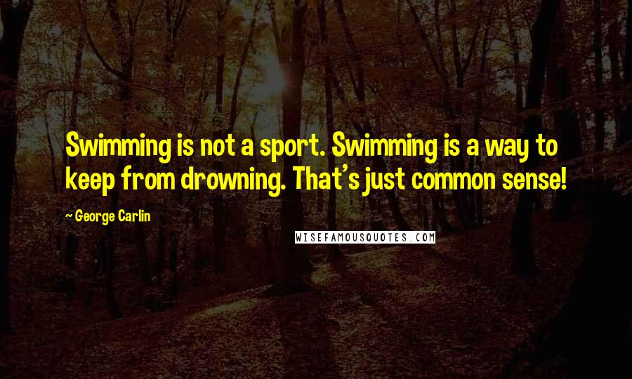 George Carlin Quotes: Swimming is not a sport. Swimming is a way to keep from drowning. That's just common sense!