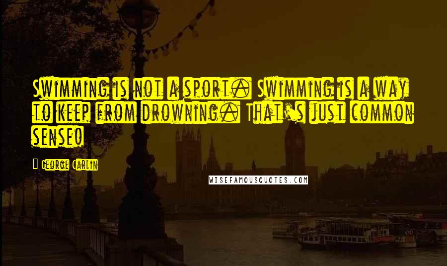 George Carlin Quotes: Swimming is not a sport. Swimming is a way to keep from drowning. That's just common sense!