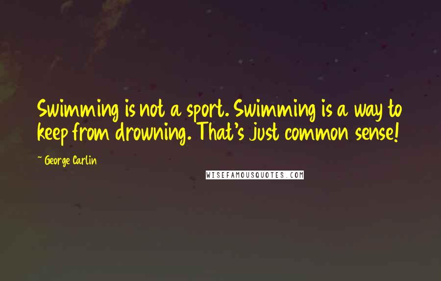 George Carlin Quotes: Swimming is not a sport. Swimming is a way to keep from drowning. That's just common sense!