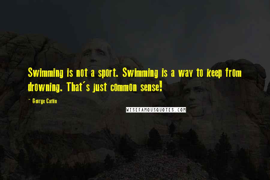 George Carlin Quotes: Swimming is not a sport. Swimming is a way to keep from drowning. That's just common sense!