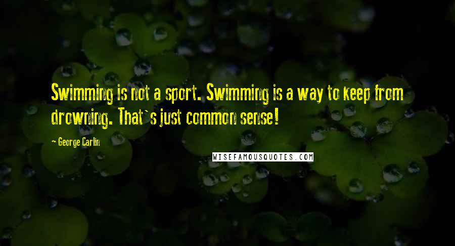 George Carlin Quotes: Swimming is not a sport. Swimming is a way to keep from drowning. That's just common sense!