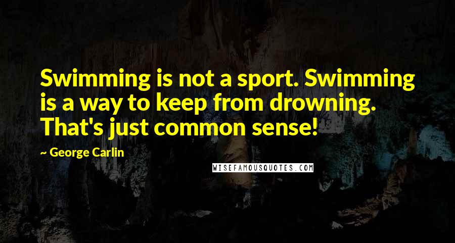 George Carlin Quotes: Swimming is not a sport. Swimming is a way to keep from drowning. That's just common sense!