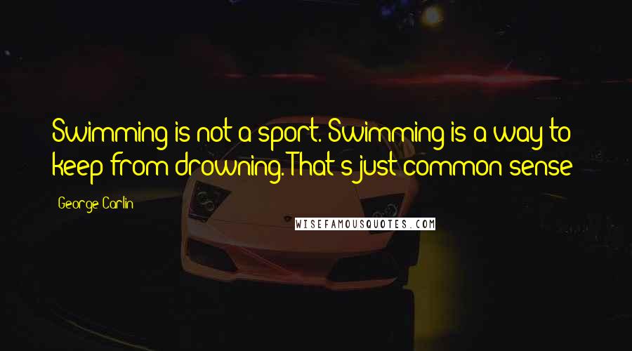 George Carlin Quotes: Swimming is not a sport. Swimming is a way to keep from drowning. That's just common sense!