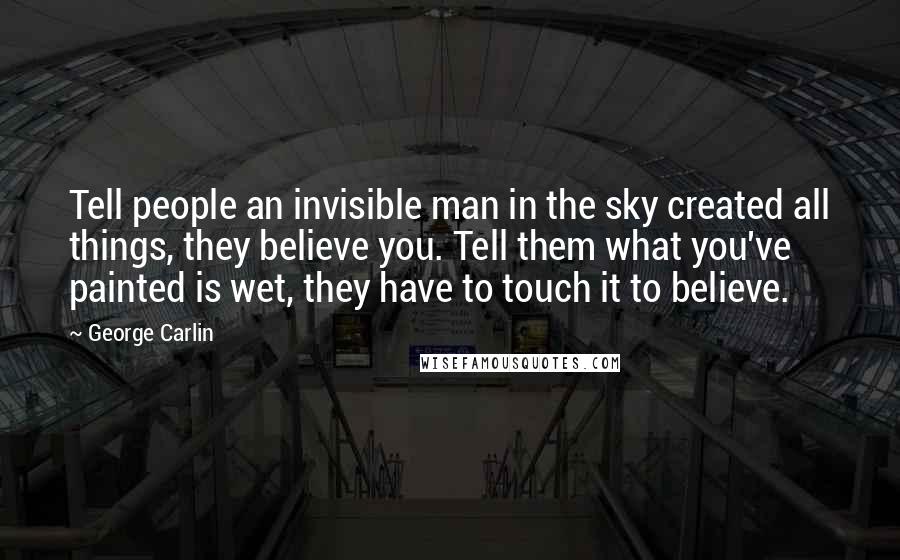 George Carlin Quotes: Tell people an invisible man in the sky created all things, they believe you. Tell them what you've painted is wet, they have to touch it to believe.