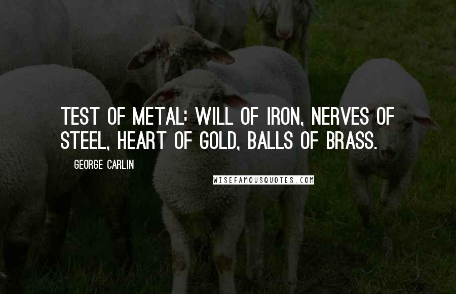 George Carlin Quotes: Test of Metal: Will of Iron, Nerves of Steel, Heart of Gold, Balls of Brass.