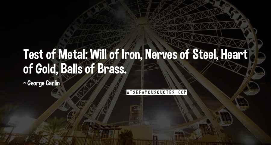 George Carlin Quotes: Test of Metal: Will of Iron, Nerves of Steel, Heart of Gold, Balls of Brass.