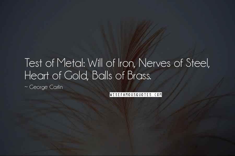 George Carlin Quotes: Test of Metal: Will of Iron, Nerves of Steel, Heart of Gold, Balls of Brass.