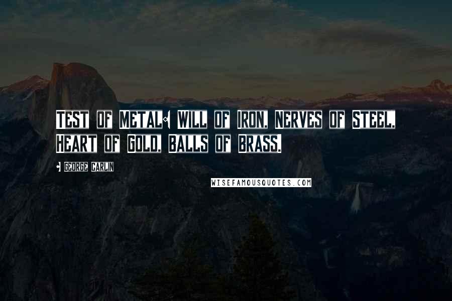 George Carlin Quotes: Test of Metal: Will of Iron, Nerves of Steel, Heart of Gold, Balls of Brass.