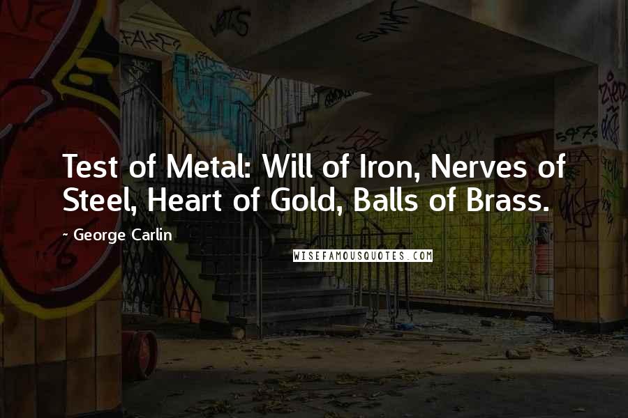 George Carlin Quotes: Test of Metal: Will of Iron, Nerves of Steel, Heart of Gold, Balls of Brass.