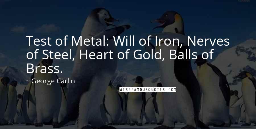 George Carlin Quotes: Test of Metal: Will of Iron, Nerves of Steel, Heart of Gold, Balls of Brass.