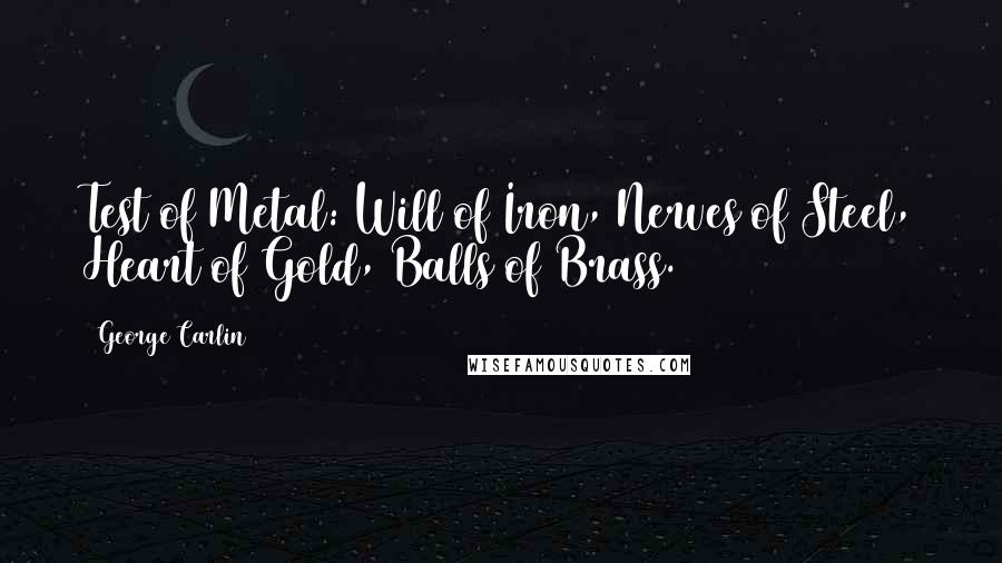 George Carlin Quotes: Test of Metal: Will of Iron, Nerves of Steel, Heart of Gold, Balls of Brass.